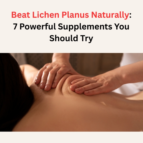 Beat Lichen Planus Naturally: 7 Powerful Supplements You Should Try - Super Herbal Care